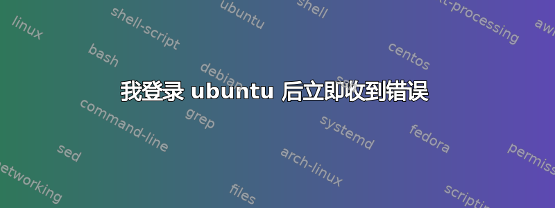 我登录 ubuntu 后立即收到错误