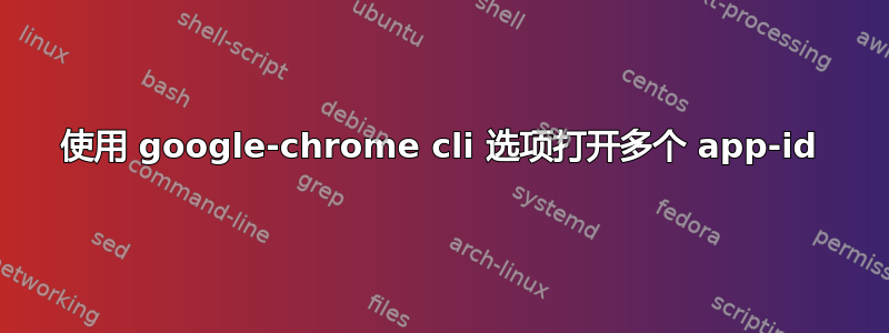 使用 google-chrome cli 选项打开多个 app-id