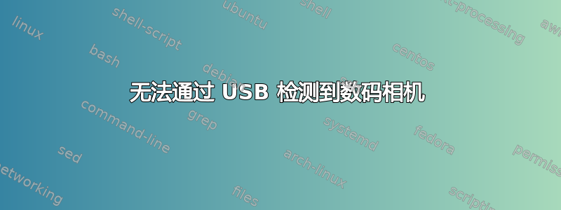 无法通过 USB 检测到数码相机