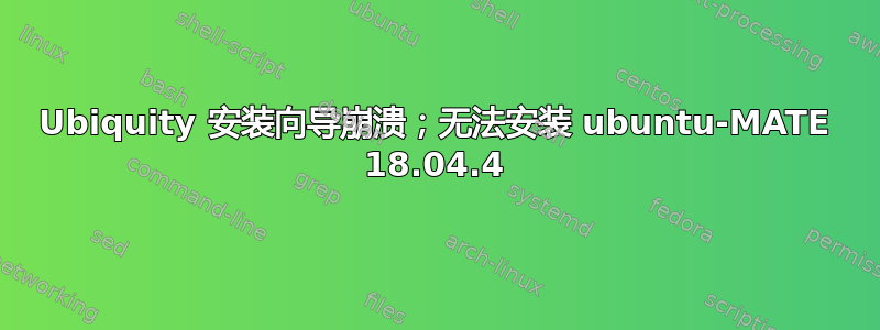 Ubiquity 安装向导崩溃；无法安装 ubuntu-MATE 18.04.4