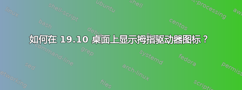 如何在 19.10 桌面上显示拇指驱动器图标？