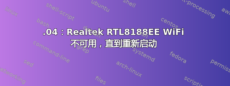 20.04：Realtek RTL8188EE WiFi 不可用，直到重新启动