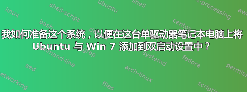 我如何准备这个系统，以便在这台单驱动器笔记本电脑上将 Ubuntu 与 Win 7 添加到双启动设置中？