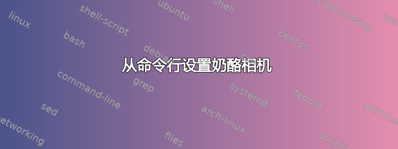 从命令行设置奶酪相机