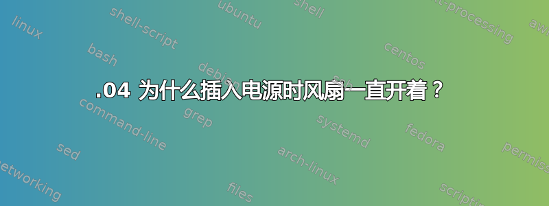 18.04 为什么插入电源时风扇一直开着？