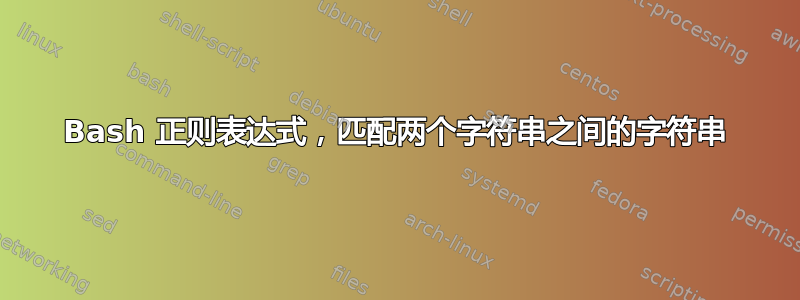 Bash 正则表达式，匹配两个字符串之间的字符串