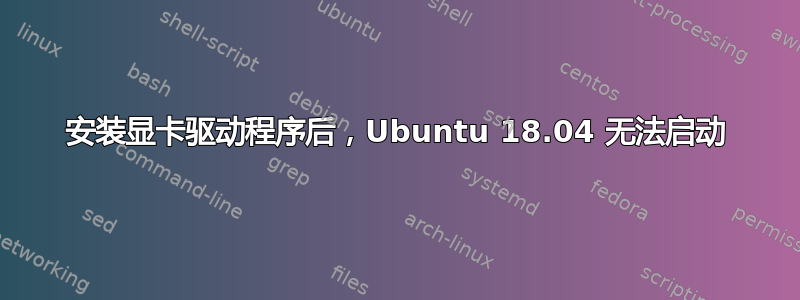 安装显卡驱动程序后，Ubuntu 18.04 无法启动