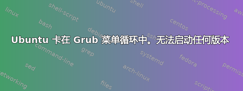 Ubuntu 卡在 Grub 菜单循环中。无法启动任何版本