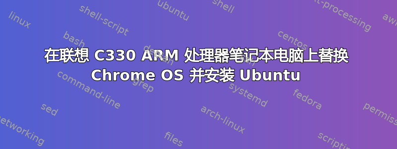 在联想 C330 ARM 处理器笔记本电脑上替换 Chrome OS 并安装 Ubuntu