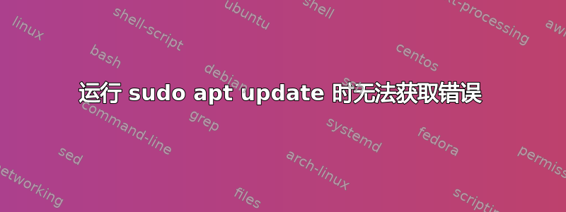 运行 sudo apt update 时无法获取错误