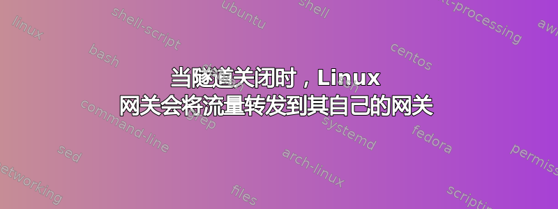 当隧道关闭时，Linux 网关会将流量转发到其自己的网关