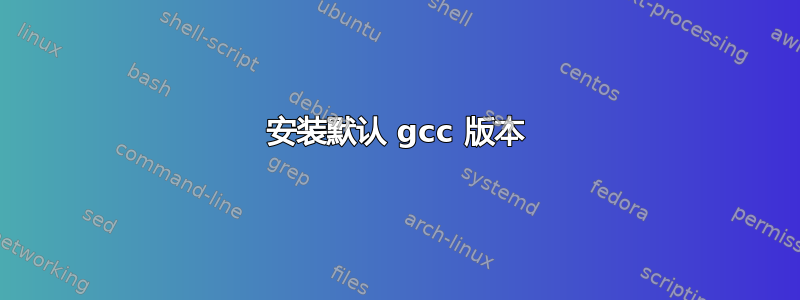 安装默认 gcc 版本