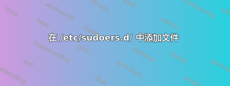 在 /etc/sudoers.d/ 中添加文件