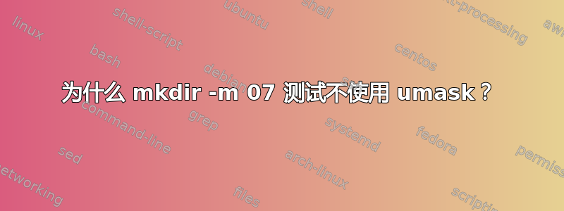 为什么 mkdir -m 07 测试不使用 umask？