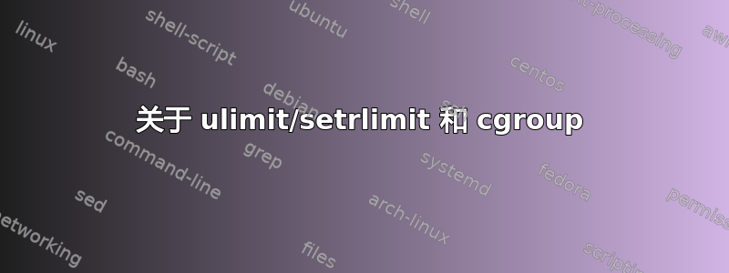 关于 ulimit/setrlimit 和 cgroup