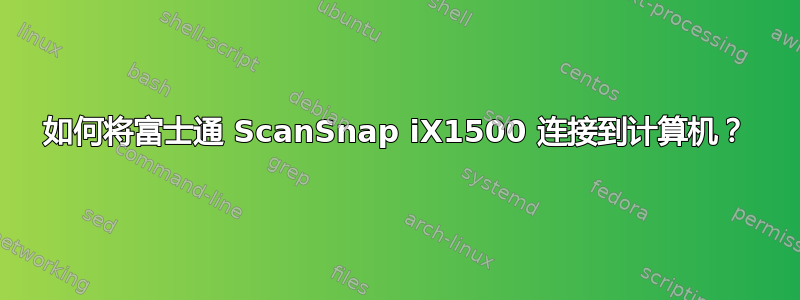 如何将富士通 ScanSnap iX1500 连接到计算机？