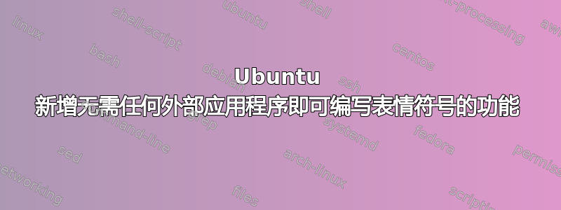 Ubuntu 新增无需任何外部应用程序即可编写表情符号的功能