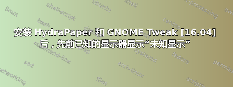 安装 HydraPaper 和 GNOME Tweak [16.04] 后，先前已知的显示器显示“未知显示”