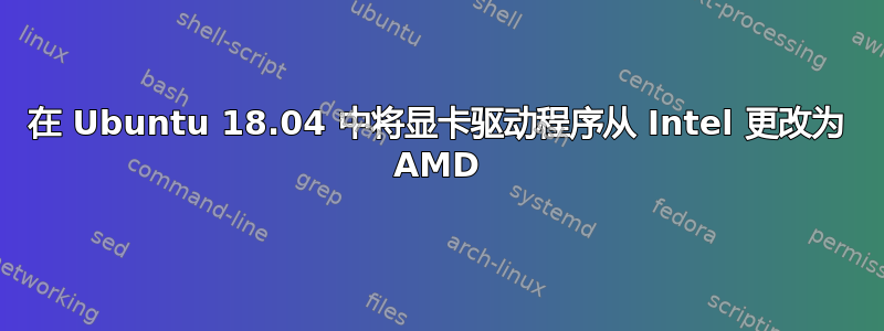 在 Ubuntu 18.04 中将显卡驱动程序从 Intel 更改为 AMD