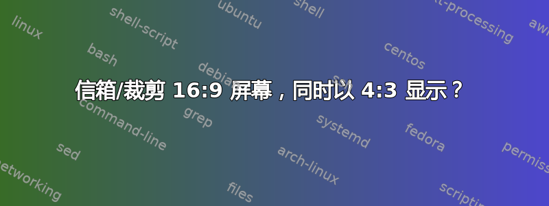 信箱/裁剪 16:9 屏幕，同时以 4:3 显示？