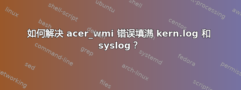 如何解决 acer_wmi 错误填满 kern.log 和 syslog？