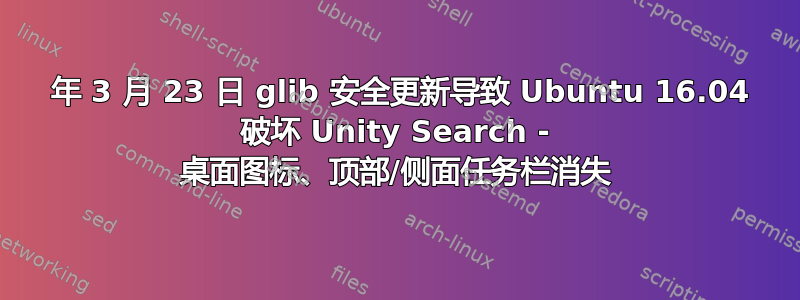 20 年 3 月 23 日 glib 安全更新导致 Ubuntu 16.04 破坏 Unity Search - 桌面图标、顶部/侧面任务栏消失