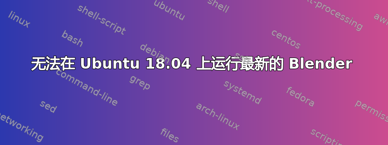 无法在 Ubuntu 18.04 上运行最新的 Blender