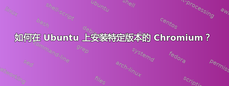 如何在 Ubuntu 上安装特定版本的 Chromium？