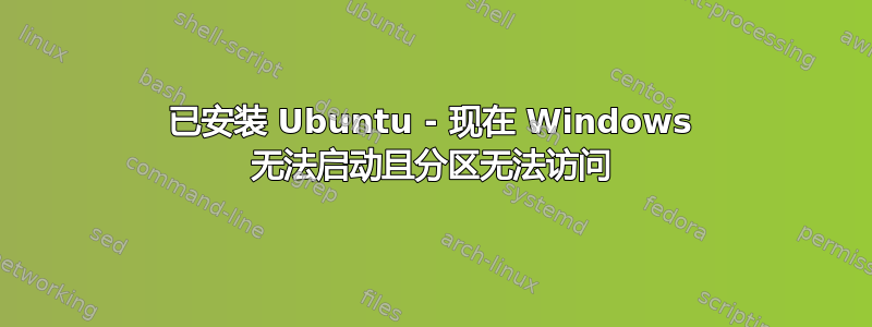 已安装 Ubuntu - 现在 Windows 无法启动且分区无法访问