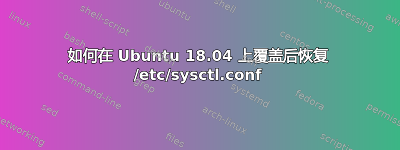 如何在 Ubuntu 18.04 上覆盖后恢复 /etc/sysctl.conf