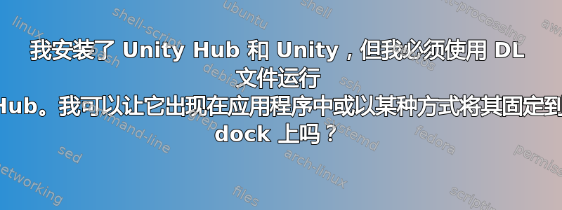 我安装了 Unity Hub 和 Unity，但我必须使用 DL 文件运行 Hub。我可以让它出现在应用程序中或以某种方式将其固定到 dock 上吗？