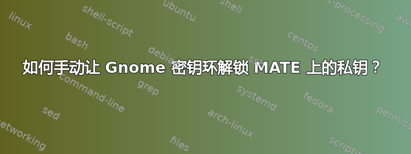 如何手动让 Gnome 密钥环解锁 MATE 上的私钥？