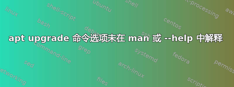 apt upgrade 命令选项未在 man 或 --help 中解释