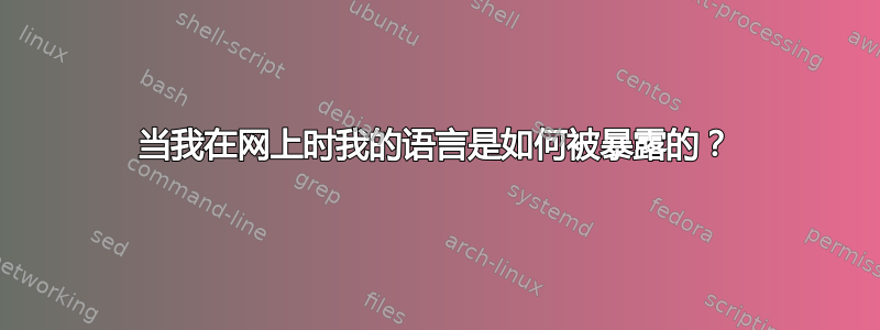 当我在网上时我的语言是如何被暴露的？