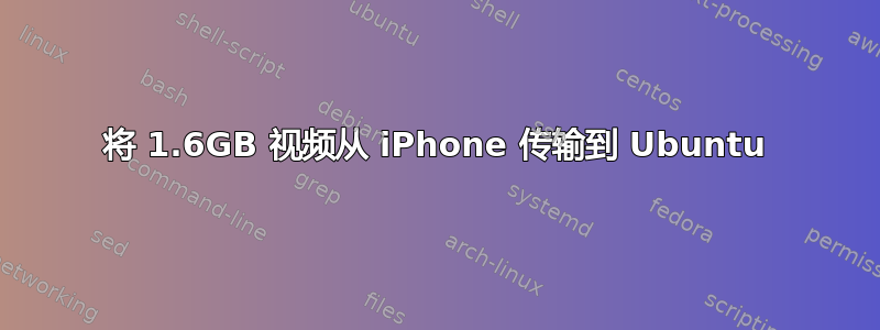 将 1.6GB 视频从 iPhone 传输到 Ubuntu