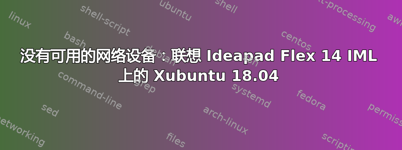 没有可用的网络设备：联想 Ideapad Flex 14 IML 上的 Xubuntu 18.04