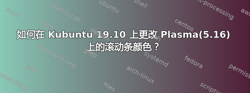 如何在 Kubuntu 19.10 上更改 Plasma(5.16) 上的滚动条颜色？