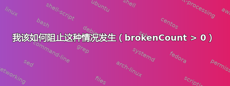 我该如何阻止这种情况发生（brokenCount > 0）