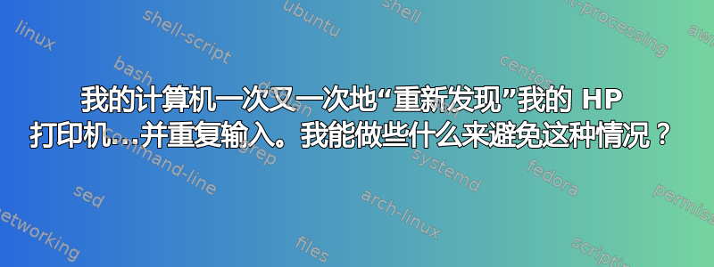 我的计算机一次又一次地“重新发现”我的 HP 打印机...并重复输入。我能做些什么来避免这种情况？