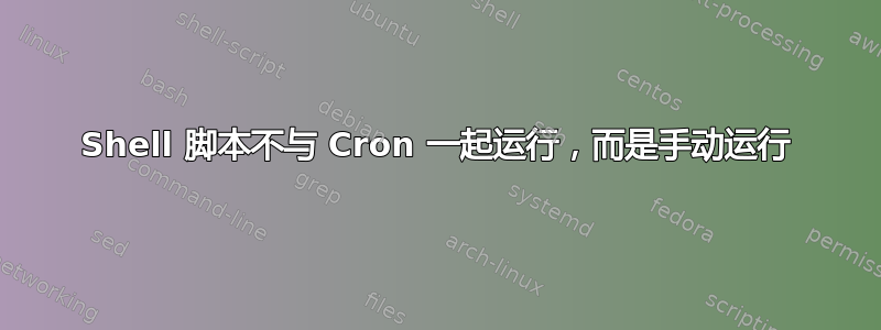 Shell 脚本不与 Cron 一起运行，而是手动运行