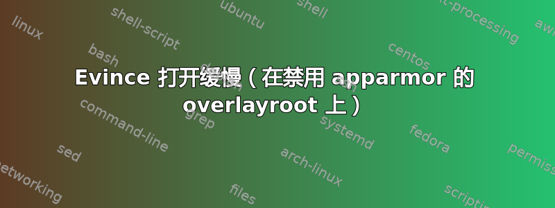 Evince 打开缓慢（在禁用 apparmor 的 overlayroot 上）