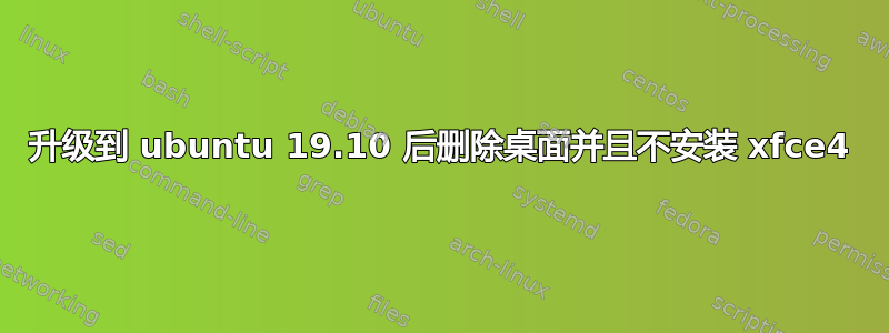 升级到 ubuntu 19.10 后删除桌面并且不安装 xfce4