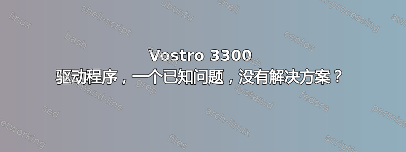 Vostro 3300 驱动程序，一个已知问题，没有解决方案？