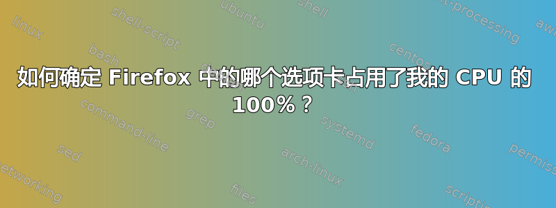 如何确定 Firefox 中的哪个选项卡占用了我的 CPU 的 100％？