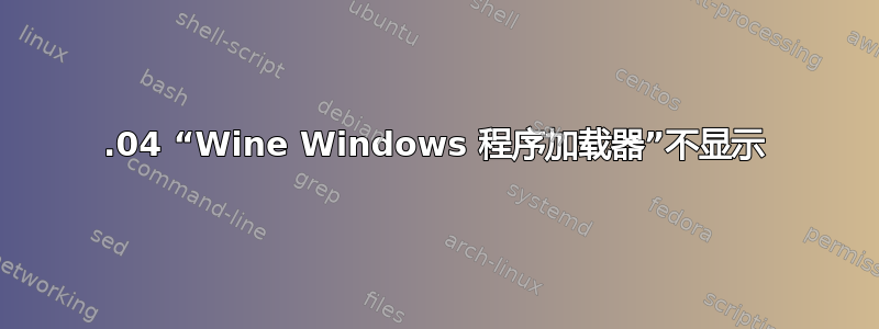 18.04 “Wine Windows 程序加载器”不显示