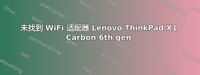 未找到 WiFi 适配器 Lenovo ThinkPad X1 Carbon 6th gen