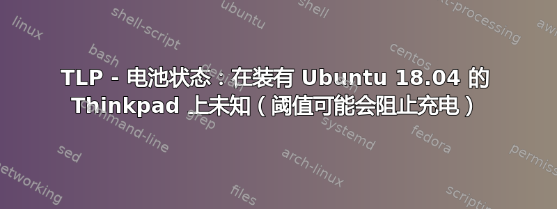 TLP - 电池状态：在装有 Ubuntu 18.04 的 Thinkpad 上未知（阈值可能会阻止充电）