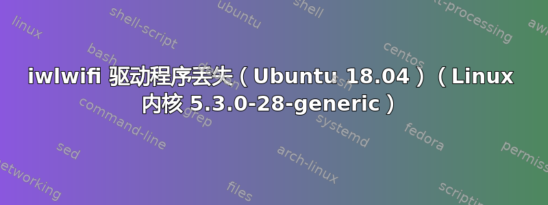 iwlwifi 驱动程序丢失（Ubuntu 18.04）（Linux 内核 5.3.0-28-generic）