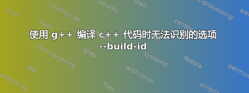 使用 g++ 编译 c++ 代码时无法识别的选项 --build-id