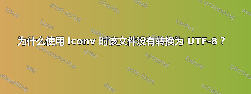 为什么使用 iconv 时该文件没有转换为 UTF-8？ 